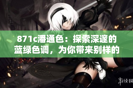 871c潘通色：探索深邃的蓝绿色调，为你带来别样的视觉体验