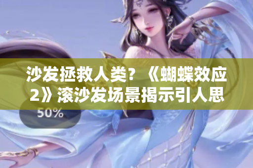 沙发拯救人类？《蝴蝶效应2》滚沙发场景揭示引人思考之处