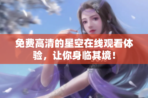 免费高清的星空在线观看体验，让你身临其境！