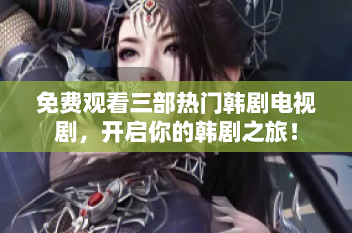免费观看三部热门韩剧电视剧，开启你的韩剧之旅！