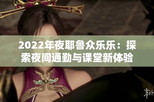 2022年夜耶鲁众乐乐：探索夜间通勤与课堂新体验