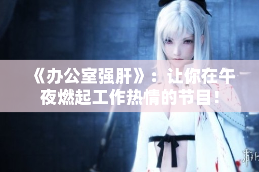 《办公室强肝》：让你在午夜燃起工作热情的节目！