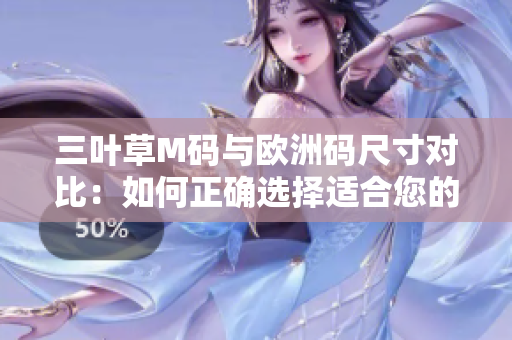 三叶草M码与欧洲码尺寸对比：如何正确选择适合您的尺码？
