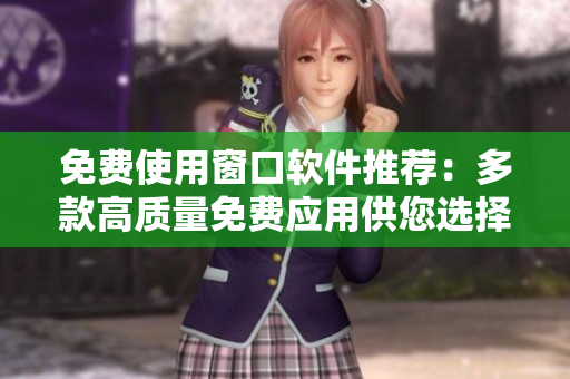 免费使用窗口软件推荐：多款高质量免费应用供您选择