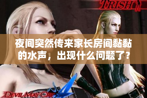 夜间突然传来家长房间黏黏的水声，出现什么问题了？
