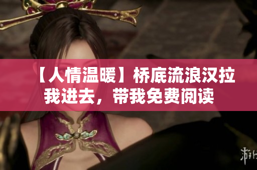 【人情温暖】桥底流浪汉拉我进去，带我免费阅读