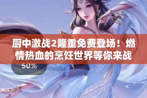 厨中激战2隆重免费登场！燃情热血的烹饪世界等你来战！ 
