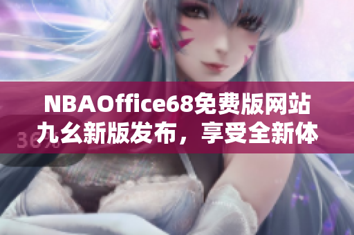 NBAOffice68免费版网站九幺新版发布，享受全新体育资讯体验！