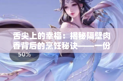 舌尖上的幸福：揭秘隔壁肉香背后的烹饪秘诀——一份关于肉香的深度报道