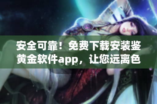 安全可靠！免费下载安装鉴黄金软件app，让您远离色情信息(1)