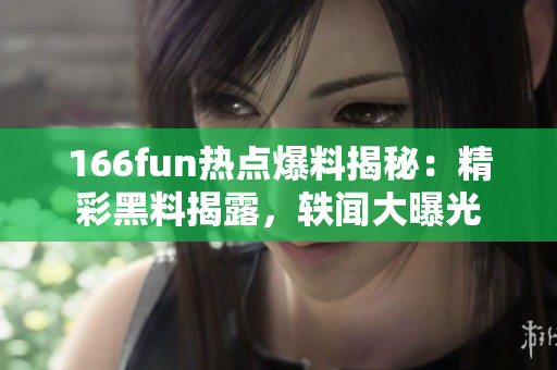 166fun热点爆料揭秘：精彩黑料揭露，轶闻大曝光