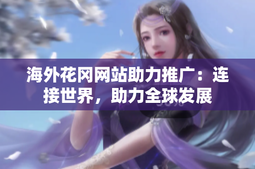海外花冈网站助力推广：连接世界，助力全球发展