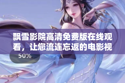 飘雪影院高清免费版在线观看，让您流连忘返的电影视听盛宴