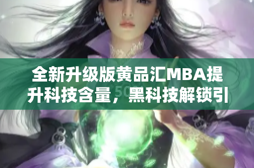 全新升级版黄品汇MBA提升科技含量，黑科技解锁引领大潮