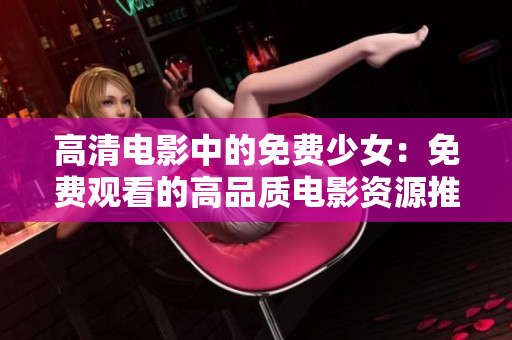 高清电影中的免费少女：免费观看的高品质电影资源推荐