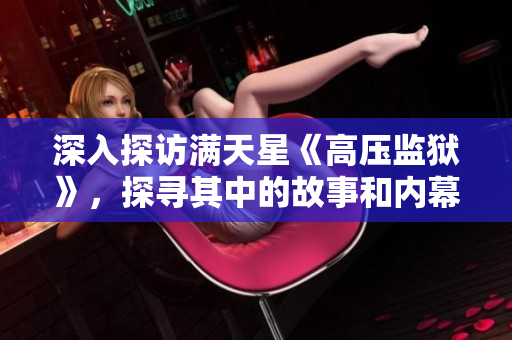 深入探访满天星《高压监狱》，探寻其中的故事和内幕