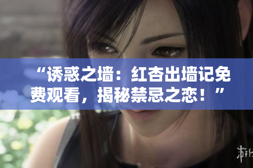 “诱惑之墙：红杏出墙记免费观看，揭秘禁忌之恋！”