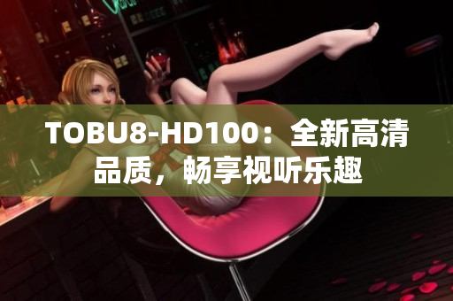 TOBU8-HD100：全新高清品质，畅享视听乐趣