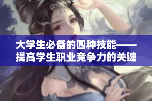 大学生必备的四种技能——提高学生职业竞争力的关键技能