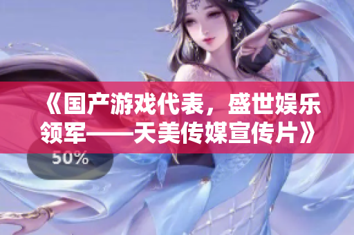 《国产游戏代表，盛世娱乐领军——天美传媒宣传片》