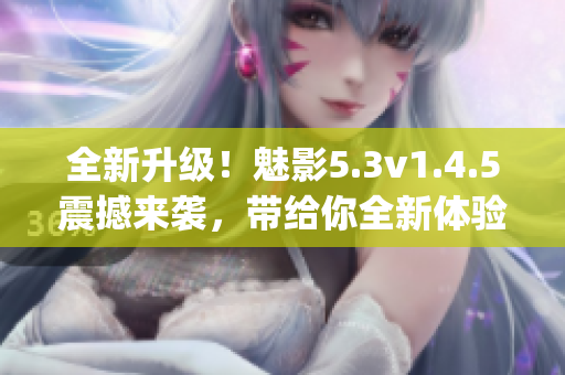 全新升级！魅影5.3v1.4.5震撼来袭，带给你全新体验(1)