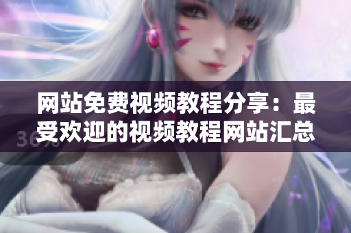 网站免费视频教程分享：最受欢迎的视频教程网站汇总