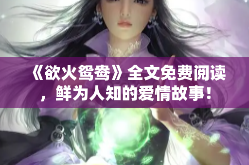 《欲火鸳鸯》全文免费阅读，鲜为人知的爱情故事！