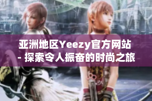 亚洲地区Yeezy官方网站 - 探索令人振奋的时尚之旅
