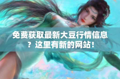 免费获取最新大豆行情信息？这里有新的网站！