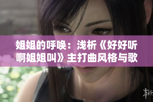 姐姐的呼唤：浅析《好好听啊姐姐叫》主打曲风格与歌词深意