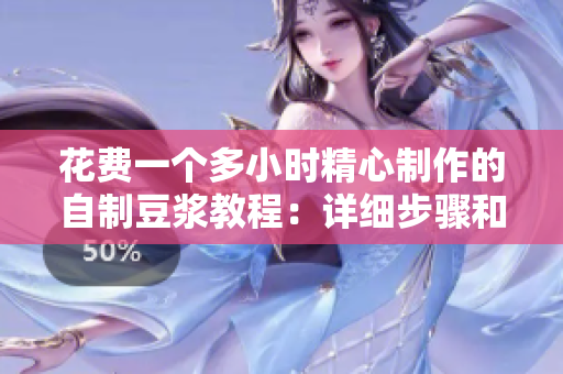 花费一个多小时精心制作的自制豆浆教程：详细步骤和经验分享