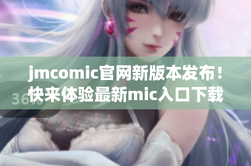 jmcomic官网新版本发布！快来体验最新mic入口下载！
