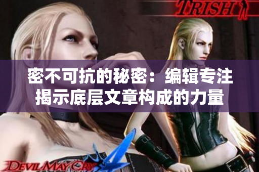 密不可抗的秘密：编辑专注揭示底层文章构成的力量