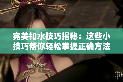 完美扣水技巧揭秘：这些小技巧帮你轻松掌握正确方法！