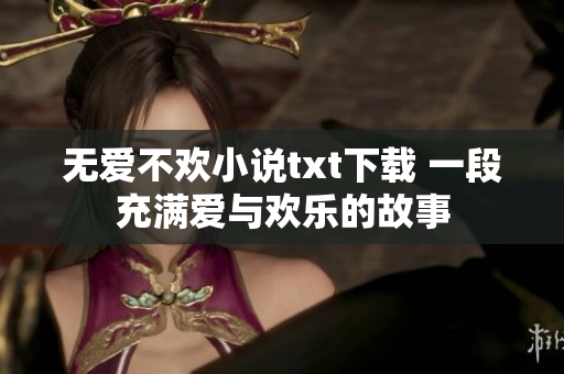 无爱不欢小说txt下载 一段充满爱与欢乐的故事