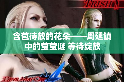 含苞待放的花朵——周延镇中的莹莹谜 等待绽放