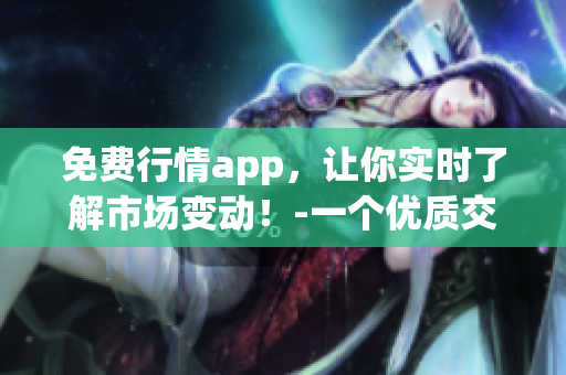 免费行情app，让你实时了解市场变动！-一个优质交易神器