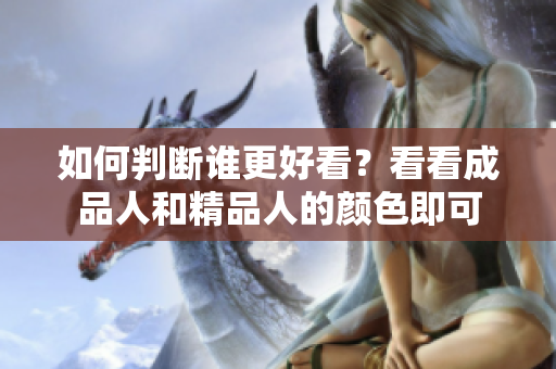 如何判断谁更好看？看看成品人和精品人的颜色即可