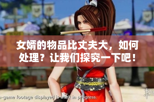 女婿的物品比丈夫大，如何处理？让我们探究一下吧！