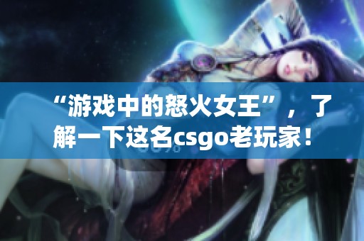 “游戏中的怒火女王”，了解一下这名csgo老玩家！