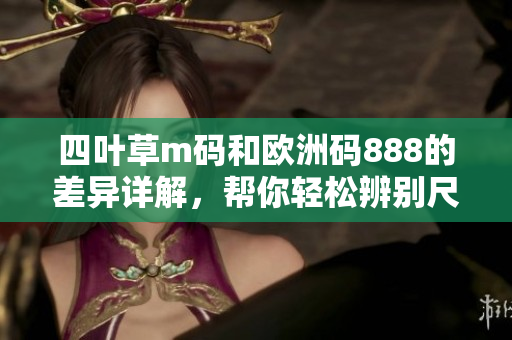 四叶草m码和欧洲码888的差异详解，帮你轻松辨别尺码区别