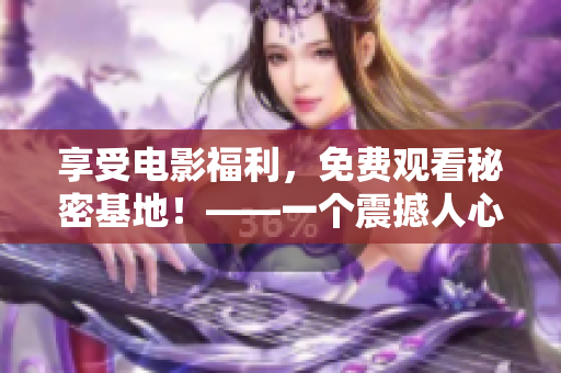 享受电影福利，免费观看秘密基地！——一个震撼人心的冒险故事