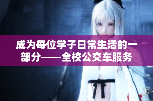 成为每位学子日常生活的一部分——全校公交车服务