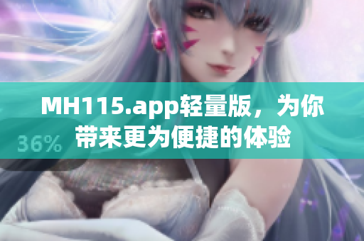 MH115.app轻量版，为你带来更为便捷的体验