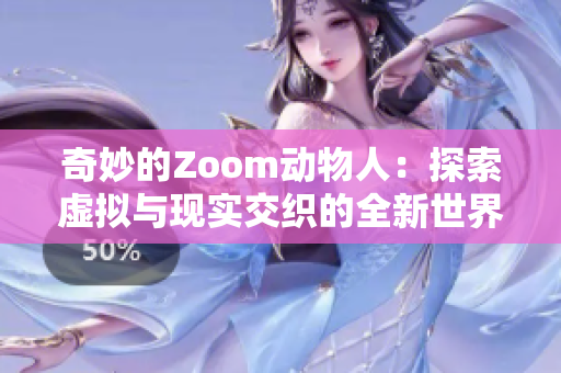 奇妙的Zoom动物人：探索虚拟与现实交织的全新世界