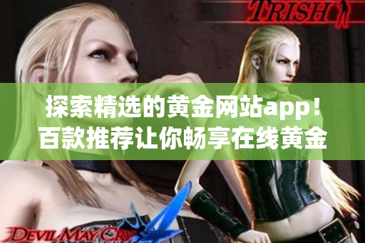 探索精选的黄金网站app！百款推荐让你畅享在线黄金服务！