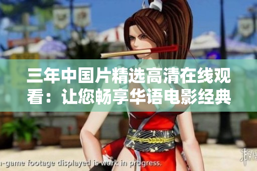 三年中国片精选高清在线观看：让您畅享华语电影经典！