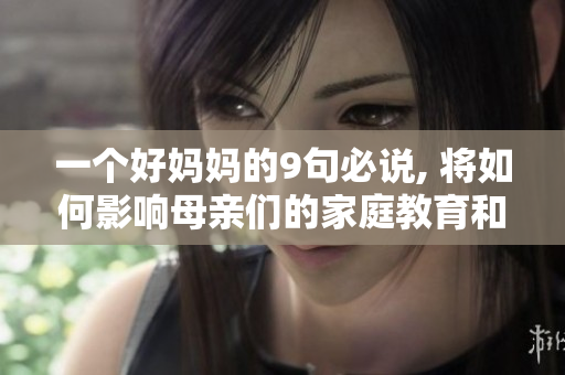 一个好妈妈的9句必说, 将如何影响母亲们的家庭教育和孩子们的成长