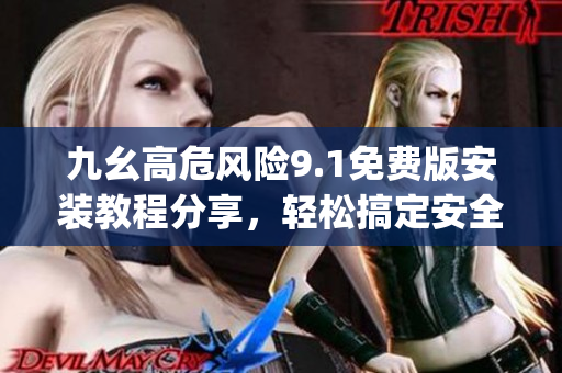 九幺高危风险9.1免费版安装教程分享，轻松搞定安全问题(1)