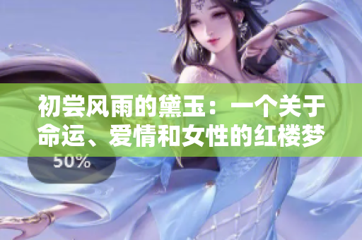 初尝风雨的黛玉：一个关于命运、爱情和女性的红楼梦故事